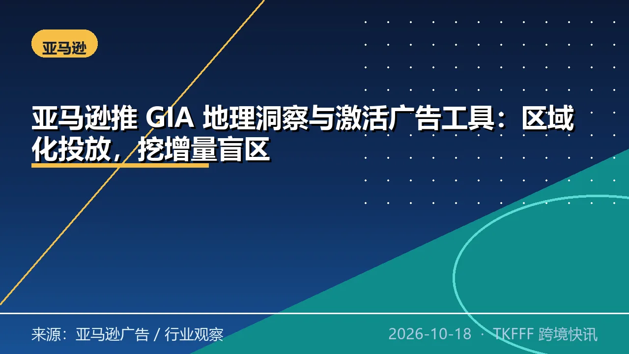 亚马逊推 GIA 地理洞察与激活广告工具：区域化投放，挖增量盲区