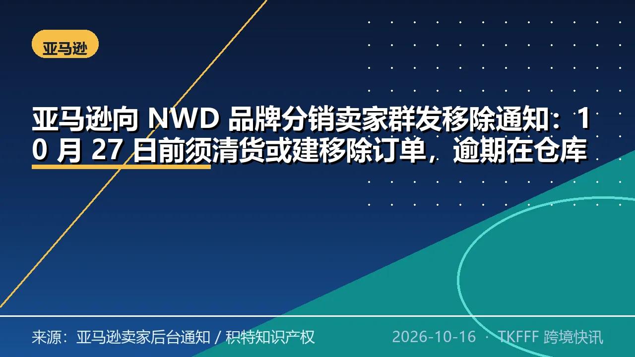 亚马逊向 NWD 品牌分销卖家群发移除通知：10 月 27 日前须清货或建移除订单，逾期在仓库存由平台弃置