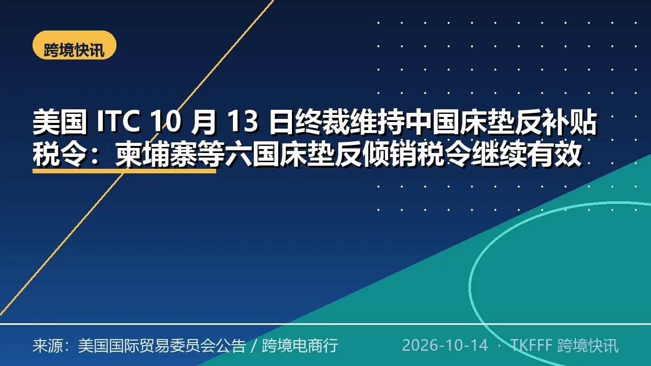 美国 ITC 10 月 13 日终裁维持中国床垫反补贴税令：柬埔寨等六国床垫反倾销税令继续有效，本次未新增税率