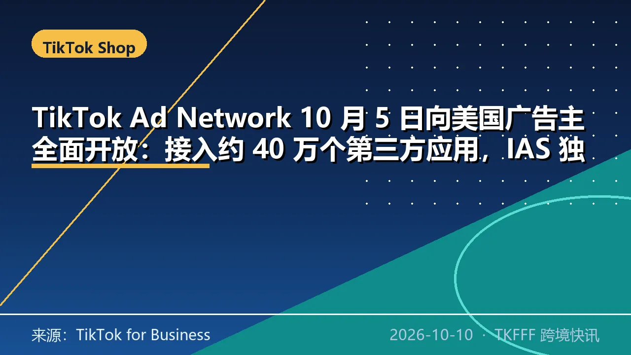 TikTok Ad Network 10 月 5 日向美国广告主全面开放：接入约 40 万个第三方应用，IAS 独立测量可见性